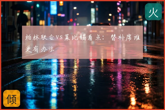 柏林联合vs莱比锡看点：替补席谁更有办法