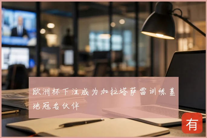 欧洲杯下注成为加拉塔萨雷训练基地冠名伙伴