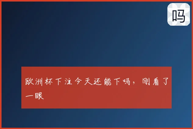欧洲杯下注今天还能下吗，刚看了一眼