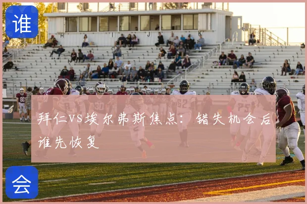 拜仁vs埃尔弗斯焦点:错失机会后谁先恢复