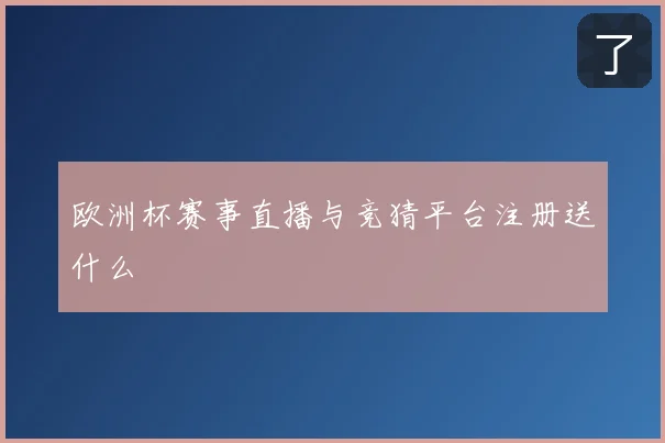 欧洲杯赛事直播与竞猜平台注册送什么