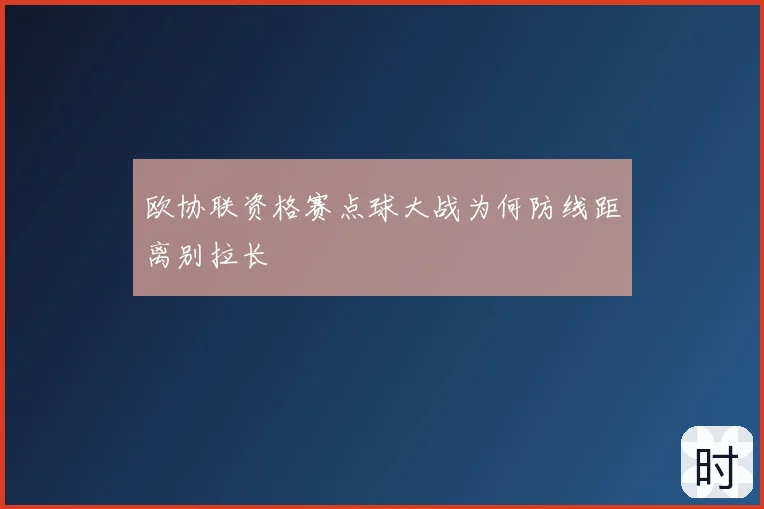 欧协联资格赛点球大战为何防线距离别拉长