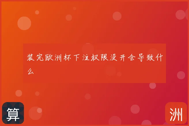 装完欧洲杯下注权限没开会导致什么