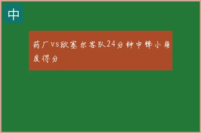 药厂vs欧塞尔客队24分钟中锋小角度得分