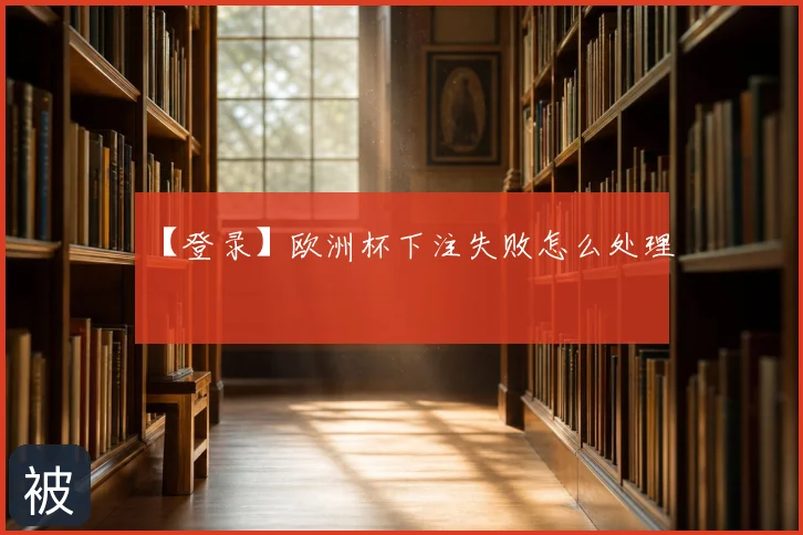 【登录】欧洲杯下注失败怎么处理