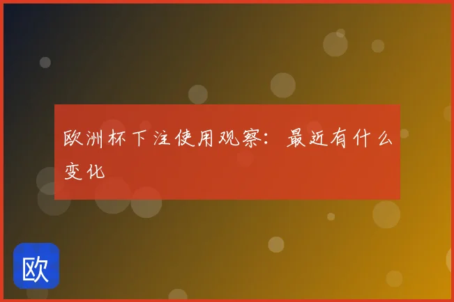 欧洲杯下注使用观察：最近有什么变化